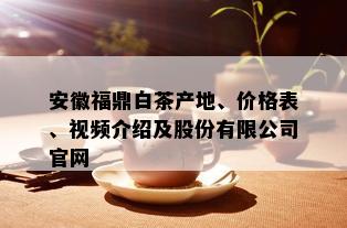 安徽福鼎白茶产地、价格表、视频介绍及股份有限公司官网