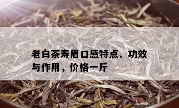 老白茶寿眉口感特点、功效与作用，价格一斤