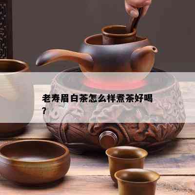 老寿眉白茶怎么样煮茶好喝？