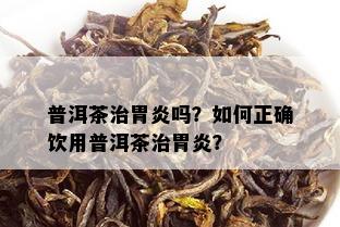 普洱茶治胃炎吗？如何正确饮用普洱茶治胃炎？