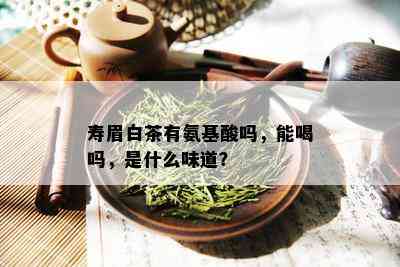 寿眉白茶有氨基酸吗，能喝吗，是什么味道？