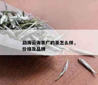 勐海云海茶厂的茶怎么样，价格及品牌