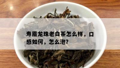 寿眉龙珠老白茶怎么样，口感如何，怎么泡？