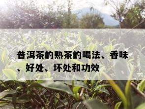 普洱茶的熟茶的喝法、香味、好处、坏处和功效