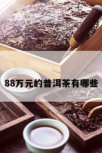 88万元的普洱茶有哪些