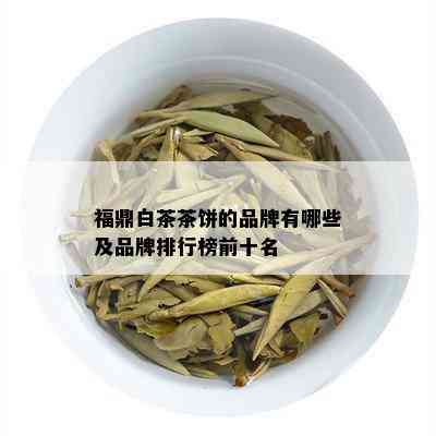 福鼎白茶茶饼的品牌有哪些及品牌排行榜前十名