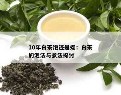 10年白茶泡还是煮：白茶的泡法与煮法探讨