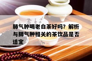 肺气肿喝老白茶好吗？解析与肺气肿相关的茶饮品是否适宜