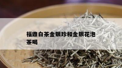 福鼎白茶金银珍和金银花泡茶喝