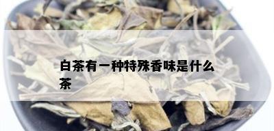 白茶有一种特殊香味是什么茶