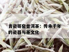 青瓷哥窑普洱茶：传承千年的瓷器与茶文化