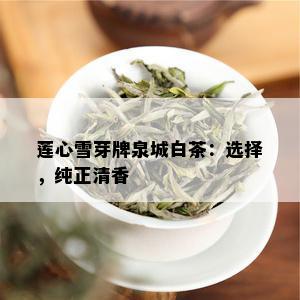 莲心雪芽牌泉城白茶：选择，纯正清香