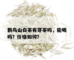 鹳鸟山白茶有芽茶吗，能喝吗？价格如何？