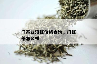 门茶业滇红价格查询，门红茶怎么样