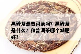 黑砖茶悬普洱茶吗？黑砖茶是什么？和普洱茶哪个减肥好？