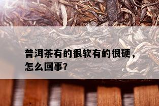 普洱茶有的很软有的很硬，怎么回事？