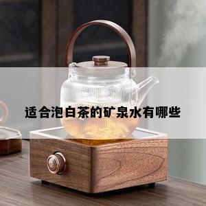 适合泡白茶的矿泉水有哪些