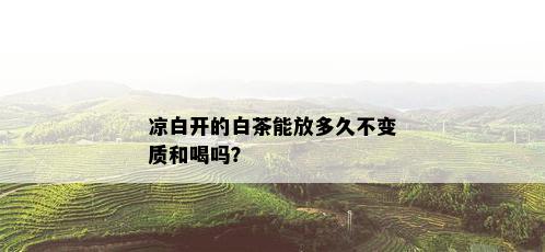 凉白开的白茶能放多久不变质和喝吗？