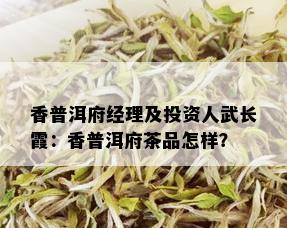 香普洱府经理及投资人武长霞：香普洱府茶品怎样？