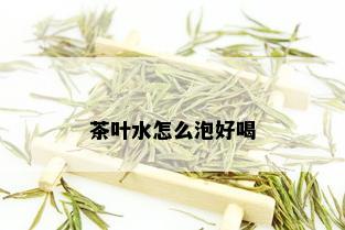 茶叶水怎么泡好喝