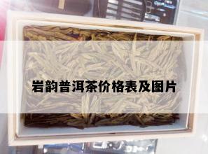 岩韵普洱茶价格表及图片