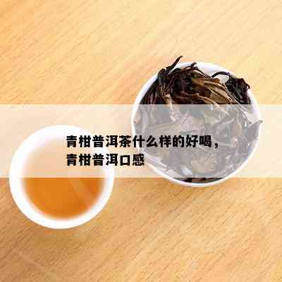 青柑普洱茶什么样的好喝，青柑普洱口感