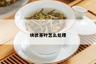 块状茶叶怎么处理