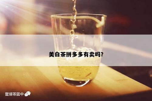 美白茶拼多多有卖吗？