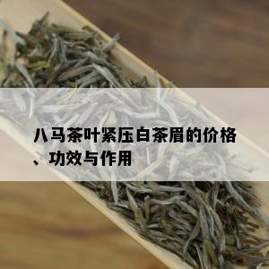 八马茶叶紧压白茶眉的价格、功效与作用