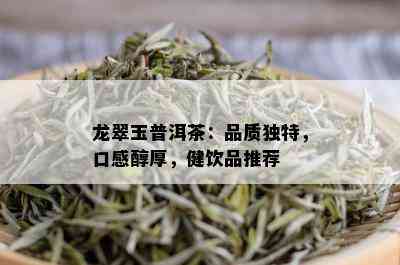 龙翠玉普洱茶：品质独特，口感醇厚，健饮品推荐