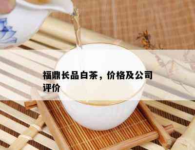 福鼎长品白茶，价格及公司评价