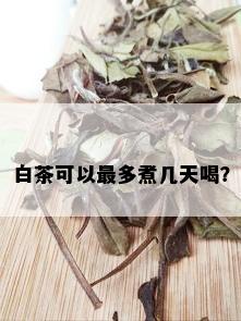 白茶可以最多煮几天喝？