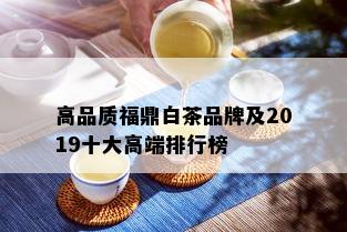 高品质福鼎白茶品牌及2019十大高端排行榜