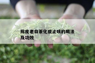 陈皮老白茶化痰止咳的喝法及功效