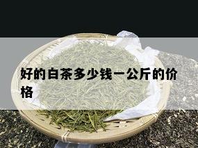 好的白茶多少钱一公斤的价格