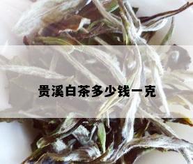 贵溪白茶多少钱一克