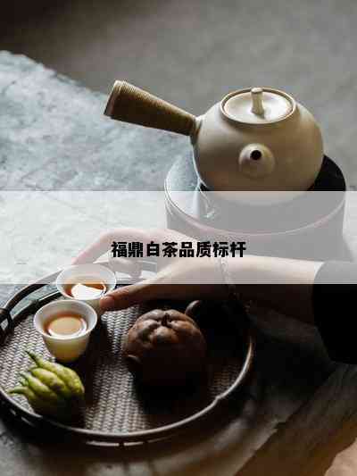 福鼎白茶品质标杆