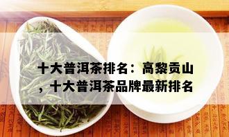 十大普洱茶排名：高黎贡山，十大普洱茶品牌最新排名