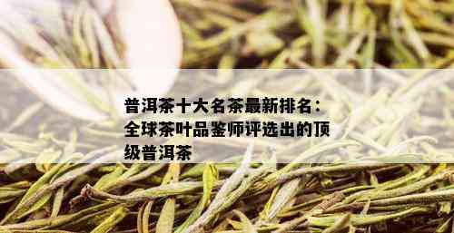 普洱茶十大名茶最新排名：全球茶叶品鉴师评选出的顶级普洱茶