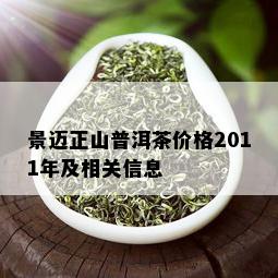 景迈正山普洱茶价格2011年及相关信息