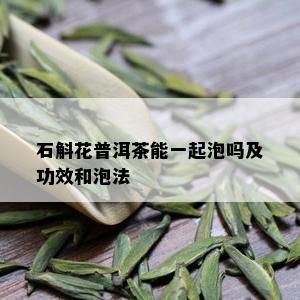 石斛花普洱茶能一起泡吗及功效和泡法