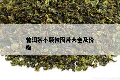 普洱茶小颗粒图片大全及价格