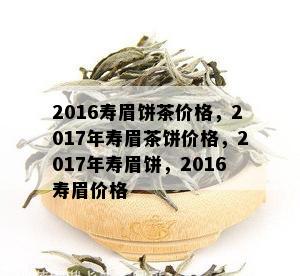 2016寿眉饼茶价格，2017年寿眉茶饼价格，2017年寿眉饼，2016寿眉价格