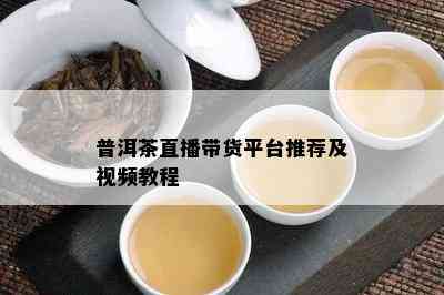 普洱茶直播带货平台推荐及视频教程