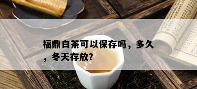 福鼎白茶可以保存吗，多久，冬天存放？