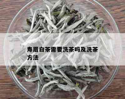 寿眉白茶需要洗茶吗及洗茶方法