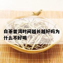 白茶普洱时间越长越好吗为什么不好喝