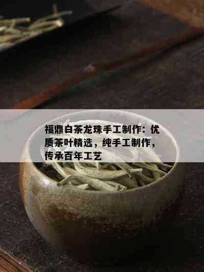 福鼎白茶龙珠手工制作：优质茶叶精选，纯手工制作，传承百年工艺