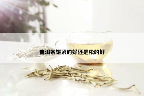 普洱茶饼紧的好还是松的好