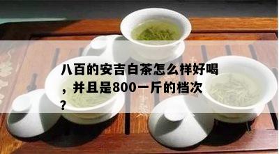 八百的安吉白茶怎么样好喝，并且是800一斤的档次？